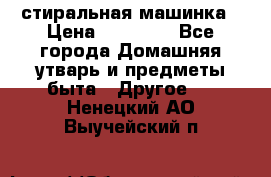 стиральная машинка › Цена ­ 18 000 - Все города Домашняя утварь и предметы быта » Другое   . Ненецкий АО,Выучейский п.